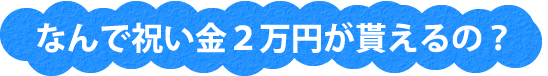 なんで2万円のお祝い金が貰えるの?