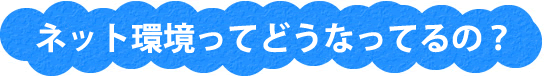 インターネット環境ってどうなってるの?